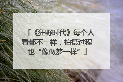 《狂野时代》每个人看都不一样，拍摄过程也“像做梦一样”