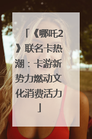 《哪吒2》联名卡热潮：卡游新势力燃动文化消费活力