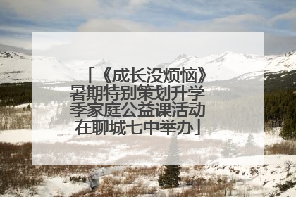 《成长没烦恼》暑期特别策划升学季家庭公益课活动在聊城七中举办