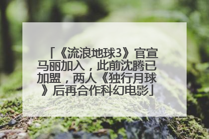 《流浪地球3》官宣马丽加入，此前沈腾已加盟，两人《独行月球》后再合作科幻电影