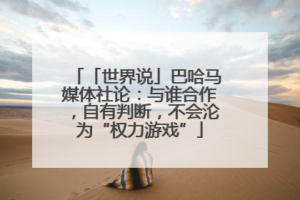 「世界说」巴哈马媒体社论：与谁合作，自有判断，不会沦为“权力游戏”