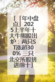 「年中盘点」2025上半年十大牛熊股出炉：两只ST涨超300% 三只北交所股挤进前十