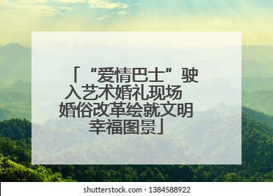 “爱情巴士”驶入艺术婚礼现场 婚俗改革绘就文明幸福图景