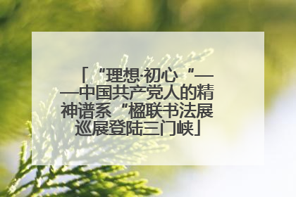 “理想·初心“——中国共产党人的精神谱系“楹联书法展巡展登陆三门峡