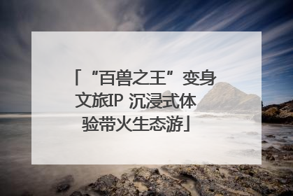 “百兽之王”变身文旅IP 沉浸式体验带火生态游