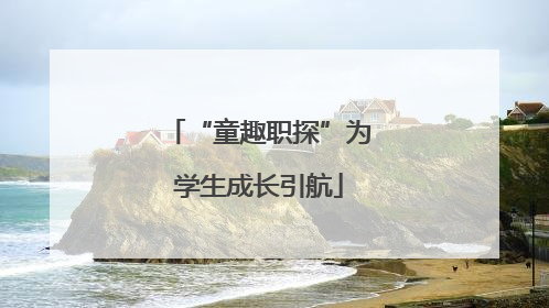 “童趣职探”为学生成长引航