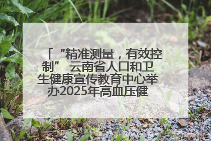 “精准测量，有效控制” 云南省人口和卫生健康宣传教育中心举办2025年高血压健康科普活动