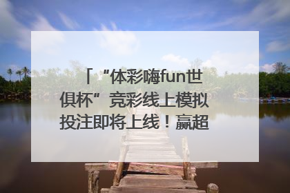 “体彩嗨fun世俱杯”竞彩线上模拟投注即将上线！赢超级大乐透体验券