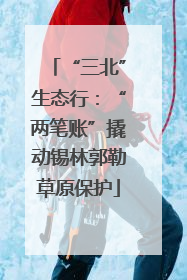 “三北”生态行：“两笔账”撬动锡林郭勒草原保护