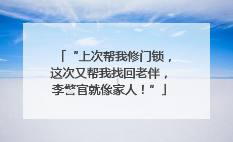 “上次帮我修门锁，这次又帮我找回老伴，李警官就像家人！”