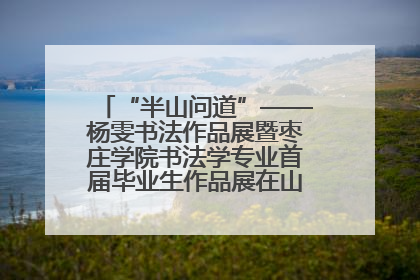 “半山问道”——杨雯书法作品展暨枣庄学院书法学专业首届毕业生作品展在山东省文化馆开幕