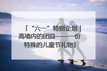 “六一”特别企划｜高墙内的团圆——一份特殊的儿童节礼物