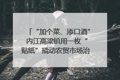 “加个菜、添口酒” 内江高梁镇用一枚“贴纸”撬动农贸市场治理｜万千气象看四川