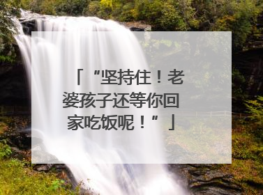“坚持住！老婆孩子还等你回家吃饭呢！”