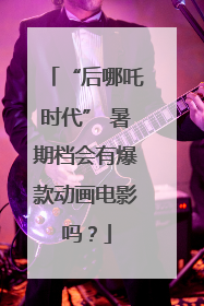 “后哪吒时代” 暑期档会有爆款动画电影吗？