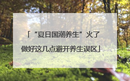 “夏日国潮养生”火了 做好这几点避开养生误区