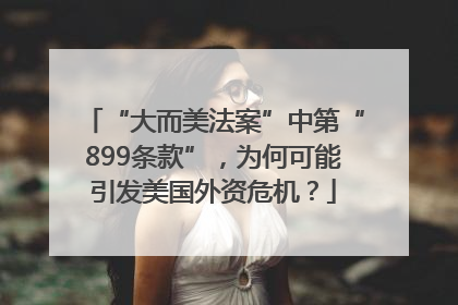 “大而美法案”中第“899条款”，为何可能引发美国外资危机？