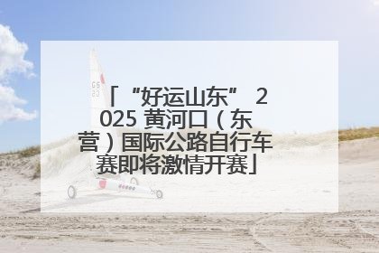 “好运山东” 2025 黄河口（东营）国际公路自行车赛即将激情开赛