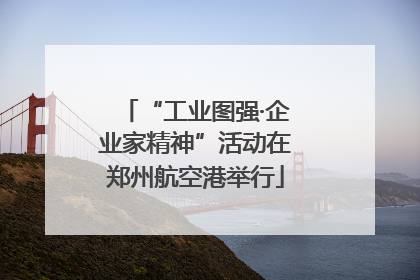 “工业图强·企业家精神”活动在郑州航空港举行