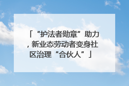 “护法者勋章”助力，新业态劳动者变身社区治理“合伙人”