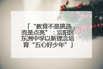 “教育不是挑选，而是点亮”：富阳区东洲中学以新理念培育“五心好少年”
