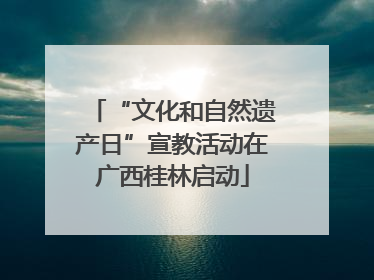 “文化和自然遗产日”宣教活动在广西桂林启动