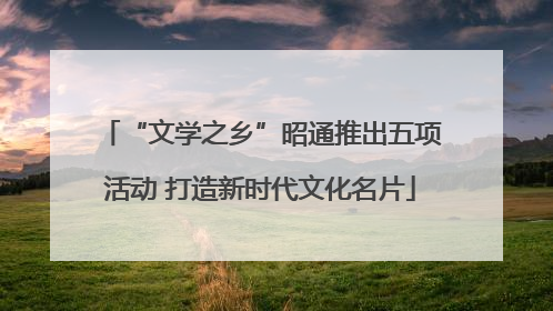 “文学之乡”昭通推出五项活动 打造新时代文化名片