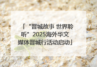 “晋城故事 世界聆听”2025海外华文媒体晋城行活动启动