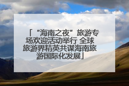 “海南之夜”旅游专场欢迎活动举行 全球旅游界精英共谋海南旅游国际化发展