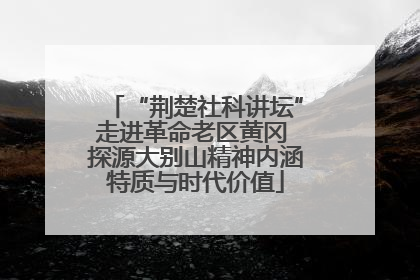 “荆楚社科讲坛”走进革命老区黄冈 探源大别山精神内涵特质与时代价值