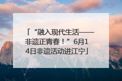 “融入现代生活——非遗正青春！”6月14日非遗活动进江宁
