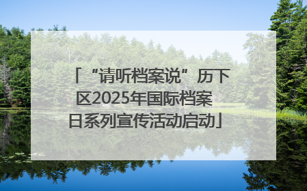 “请听档案说”历下区2025年国际档案日系列宣传活动启动