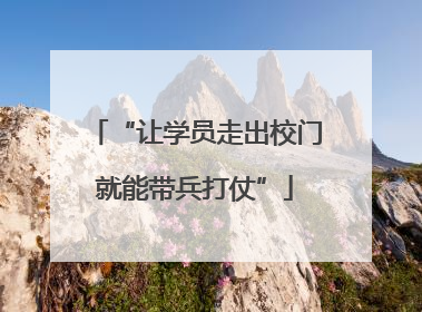 “让学员走出校门就能带兵打仗”