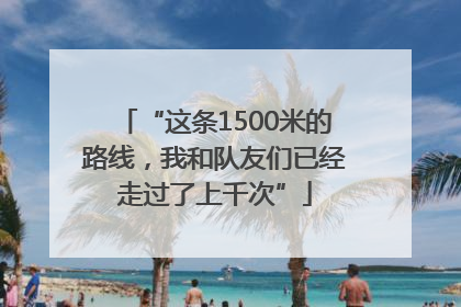 “这条1500米的路线，我和队友们已经走过了上千次”