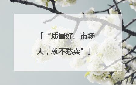 “质量好、市场大，就不愁卖”