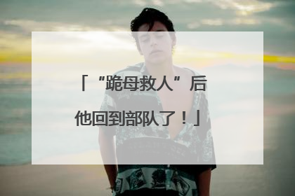 “跪母救人”后 他回到部队了！