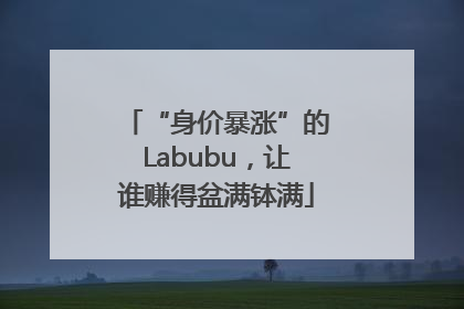 “身价暴涨”的Labubu，让谁赚得盆满钵满