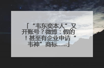 “韦东奕本人”又开账号？微博：假的！甚至有企业申请“韦神”商标……