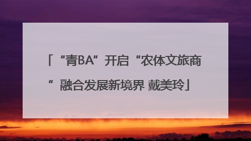 “青BA”开启“农体文旅商”融合发展新境界 戴美玲