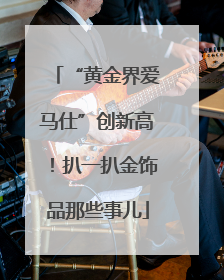 “黄金界爱马仕”创新高！扒一扒金饰品那些事儿