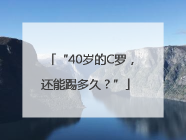“40岁的C罗，还能踢多久？”