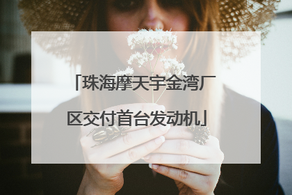 珠海摩天宇金湾厂区交付首台发动机