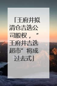王府井拟清仓吉选公司股权，“王府井吉选超市”将成过去式
