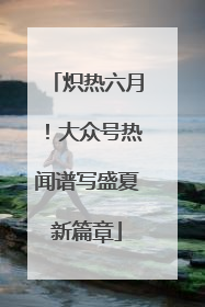 炽热六月！大众号热闻谱写盛夏新篇章