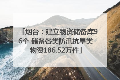 烟台：建立物资储备库96个 储备各类防汛抗旱类物资186.52万件