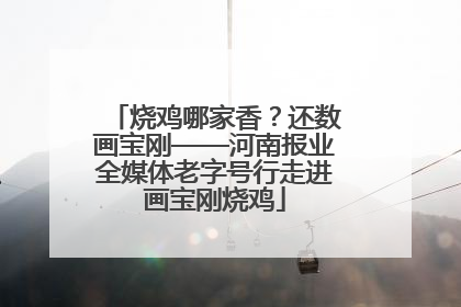 烧鸡哪家香？还数画宝刚——河南报业全媒体老字号行走进画宝刚烧鸡