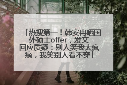 热搜第一！韩安冉晒国外硕士offer，发文回应质疑：别人笑我太疯癫，我笑别人看不穿