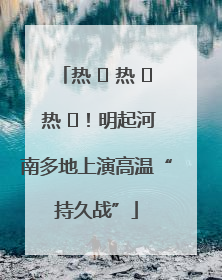热 ҈ 热 ҈ 热 ҈！明起河南多地上演高温“持久战”