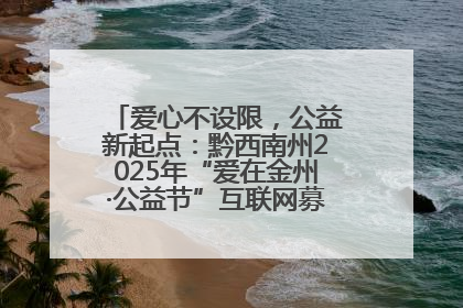 爱心不设限，公益新起点：黔西南州2025年“爱在金州·公益节”互联网募捐活动正式启动