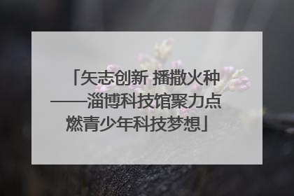 矢志创新 播撒火种——淄博科技馆聚力点燃青少年科技梦想